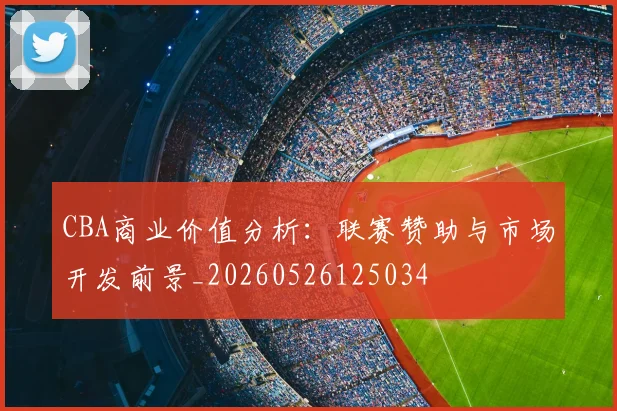 CBA商业价值分析:联赛赞助与市场开发前景_20260526125034
