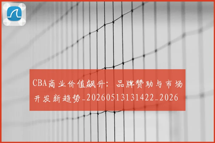 CBA商业价值飙升：品牌赞助与市场开发新趋势_20260513131422_20260606165204