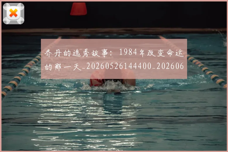 乔丹的选秀故事：1984年改变命运的那一天_20260526144400_20260608142723