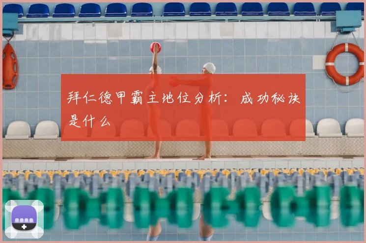 拜仁德甲霸主地位分析：成功秘诀是什么