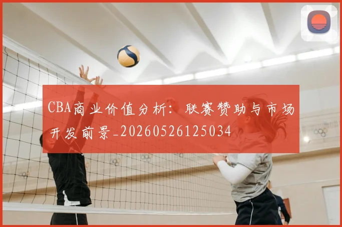 CBA商业价值分析：联赛赞助与市场开发前景_20260526125034