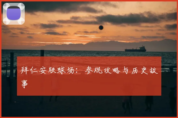 拜仁安联球场：参观攻略与历史故事
