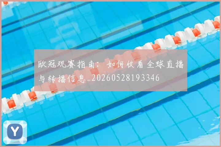 欧冠观赛指南：如何收看全球直播与转播信息_20260528193346